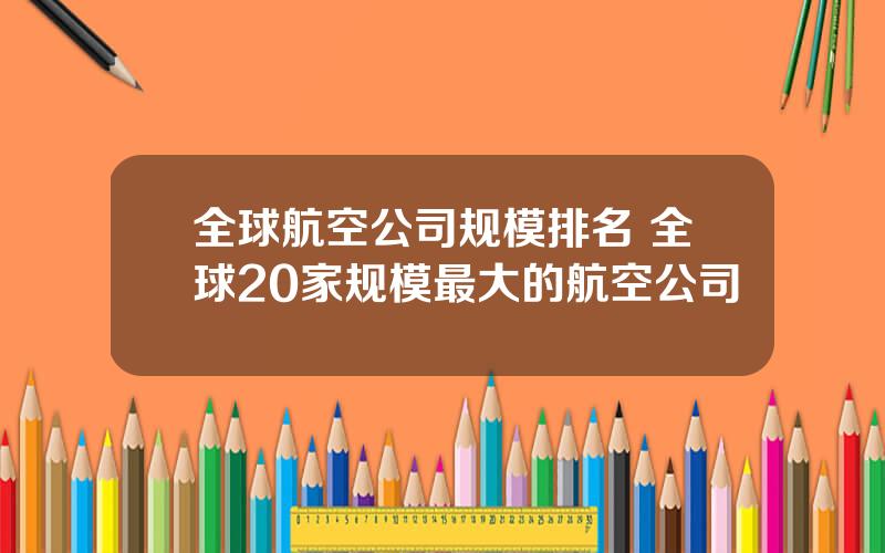 全球航空公司规模排名 全球20家规模最大的航空公司